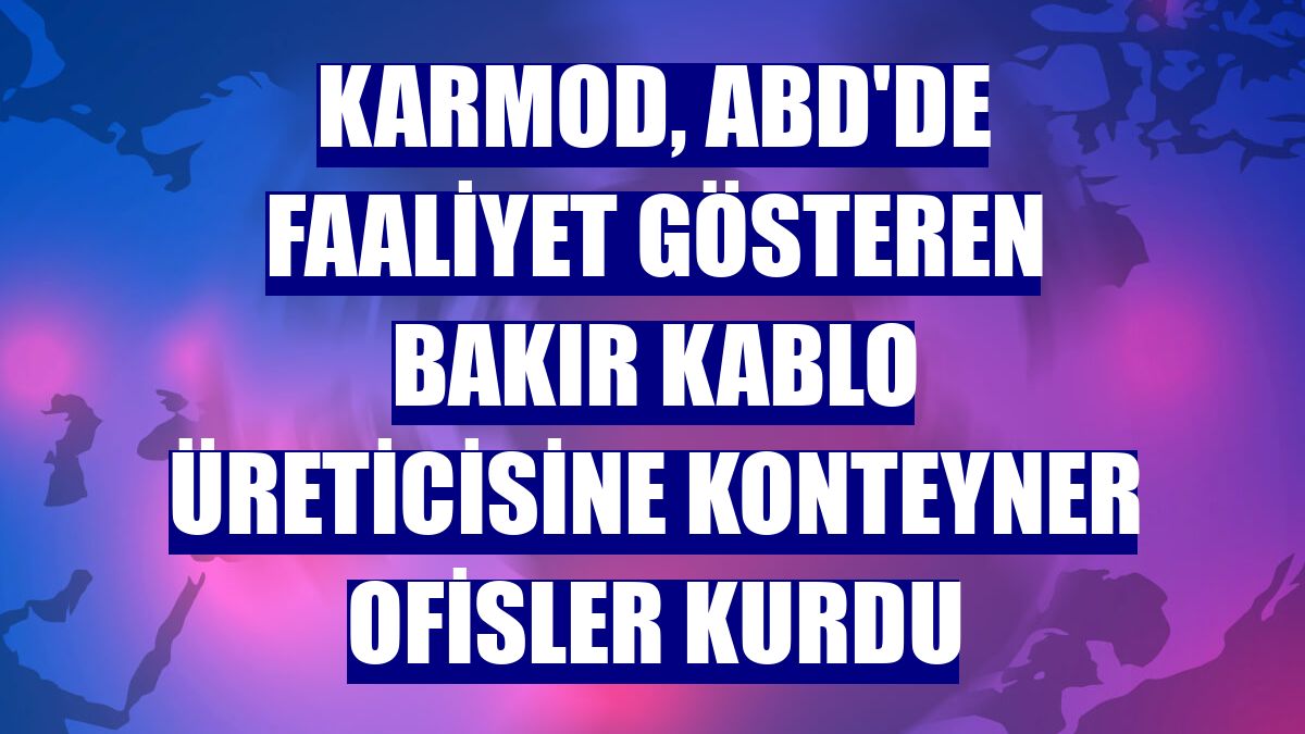 Karmod, ABD'de faaliyet gösteren bakır kablo üreticisine konteyner ofisler kurdu