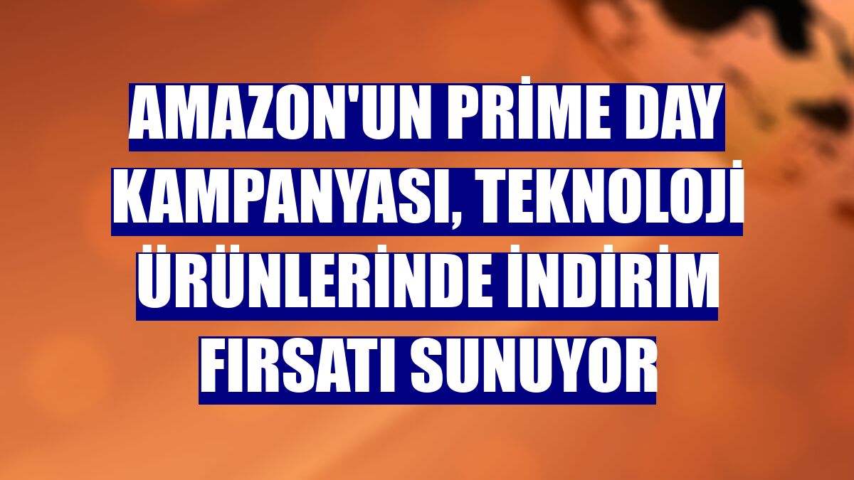 Amazon'un Prime Day kampanyası, teknoloji ürünlerinde indirim fırsatı sunuyor