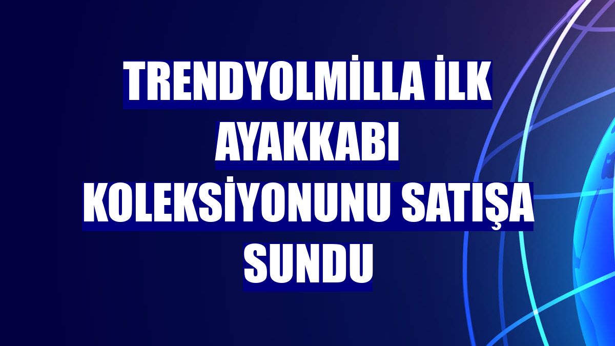 Trendyolmilla ilk ayakkabı koleksiyonunu satışa sundu