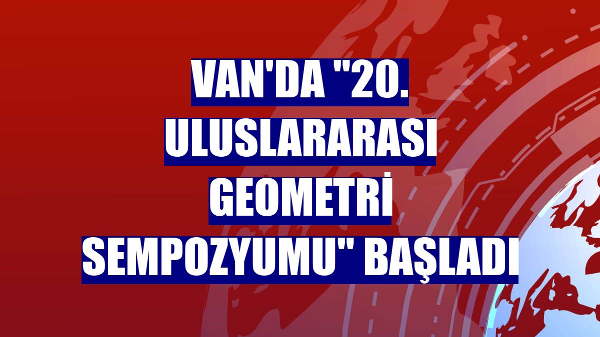 Van'da '20. Uluslararası Geometri Sempozyumu' başladı