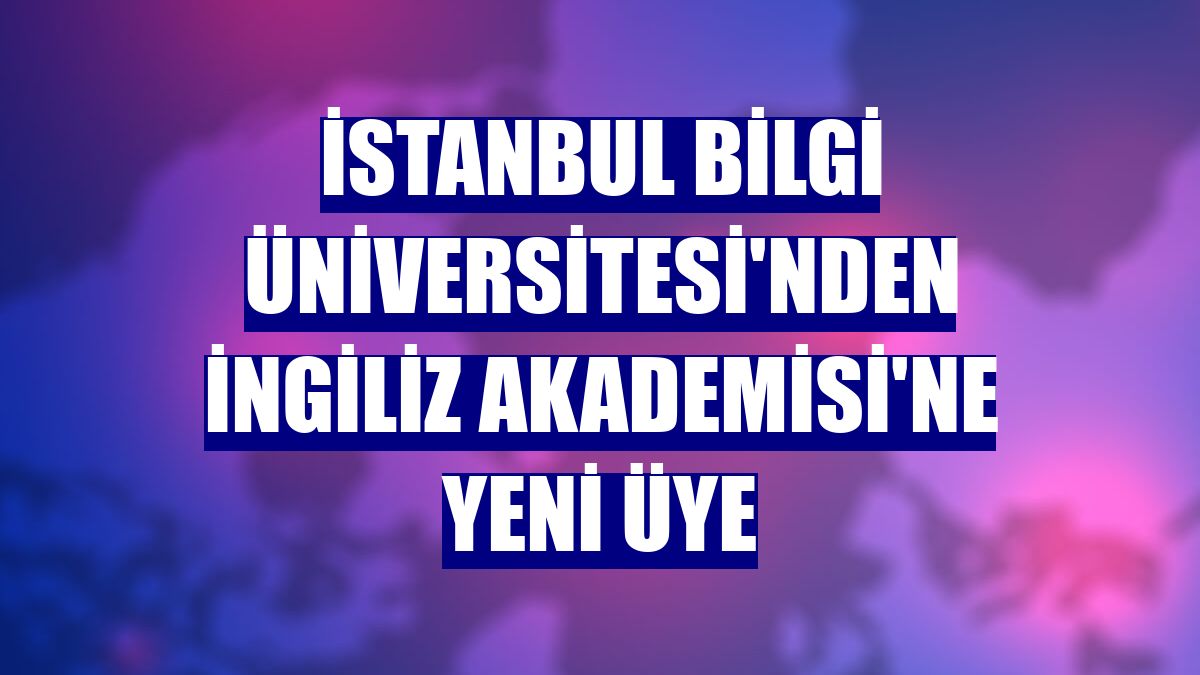 İstanbul Bilgi Üniversitesi'nden İngiliz Akademisi'ne yeni üye