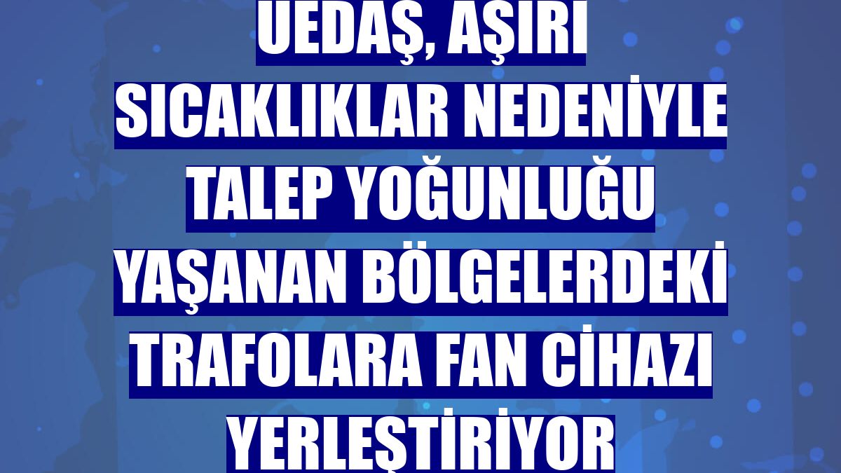 UEDAŞ, aşırı sıcaklıklar nedeniyle talep yoğunluğu yaşanan bölgelerdeki trafolara fan cihazı yerleştiriyor