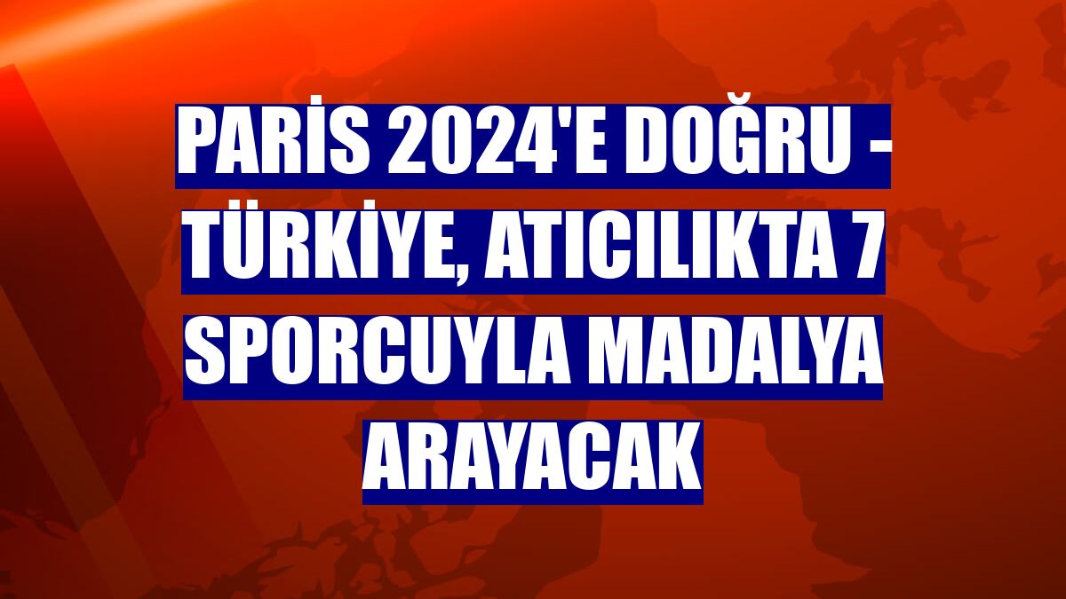 PARİS 2024'E DOĞRU - Türkiye, atıcılıkta 7 sporcuyla madalya arayacak