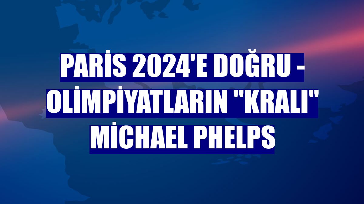 PARİS 2024'E DOĞRU - Olimpiyatların 'kralı' Michael Phelps