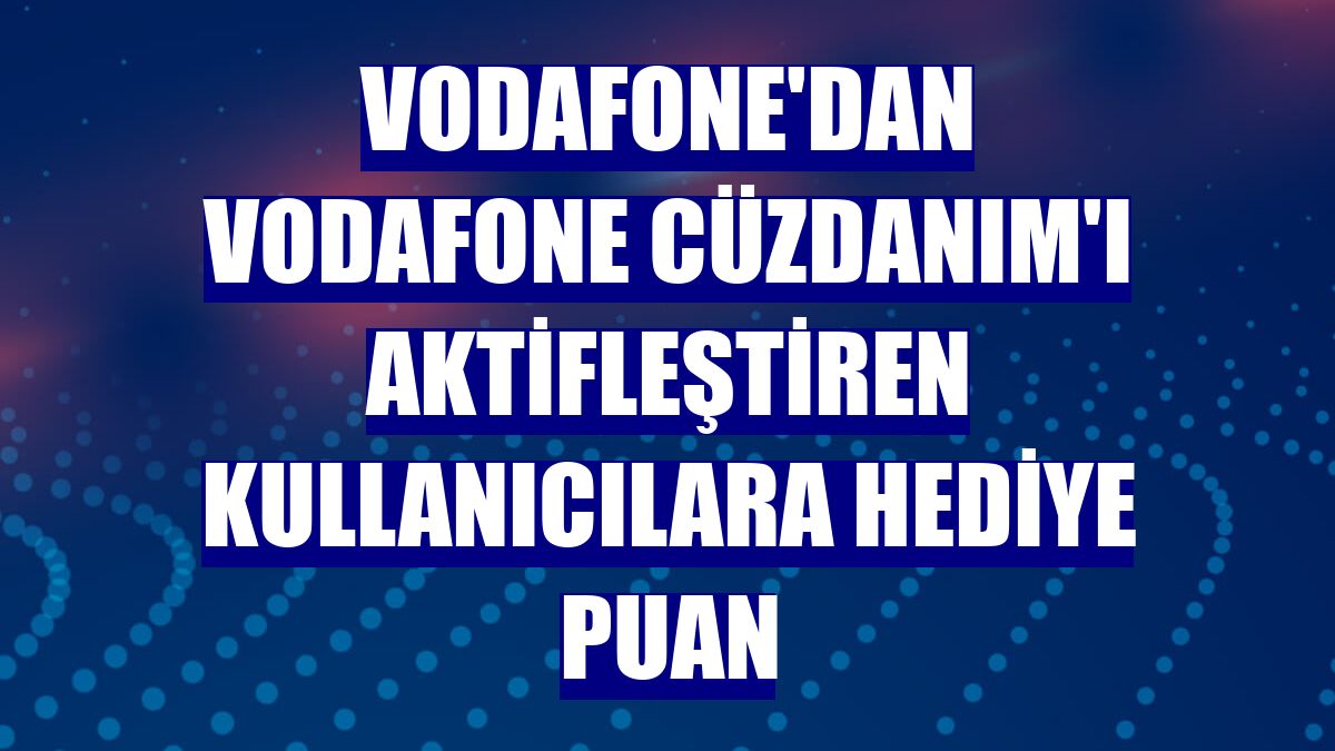 Vodafone'dan Vodafone Cüzdanım'ı aktifleştiren kullanıcılara hediye puan