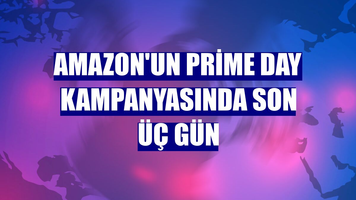 Amazon'un Prime Day kampanyasında son üç gün