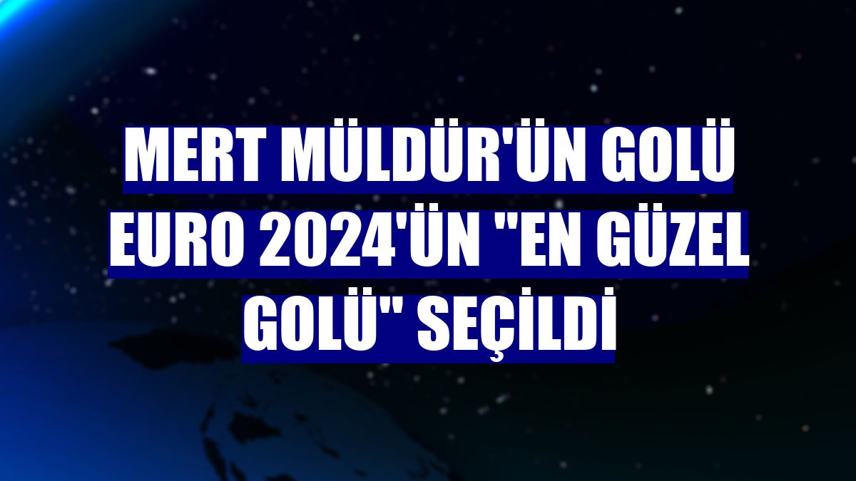 Mert Müldür'ün golü EURO 2024'ün "en güzel golü" seçildi