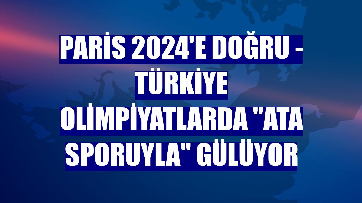 PARİS 2024'E DOĞRU - Türkiye olimpiyatlarda 'ata sporuyla' gülüyor