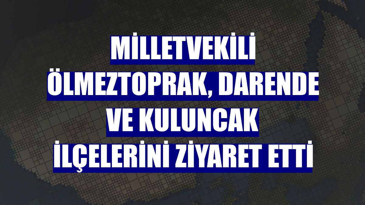 Milletvekili Ölmeztoprak, Darende ve Kuluncak ilçelerini ziyaret etti