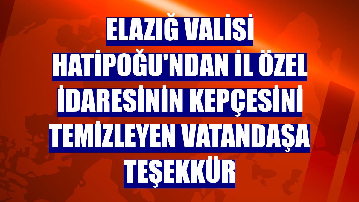 Elazığ Valisi Hatipoğu'ndan İl Özel İdaresinin kepçesini temizleyen vatandaşa teşekkür