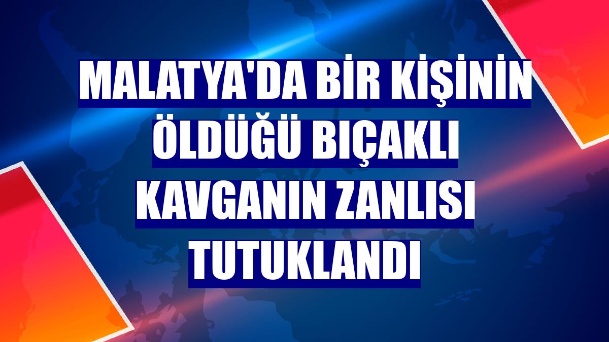 Malatya'da bir kişinin öldüğü bıçaklı kavganın zanlısı tutuklandı