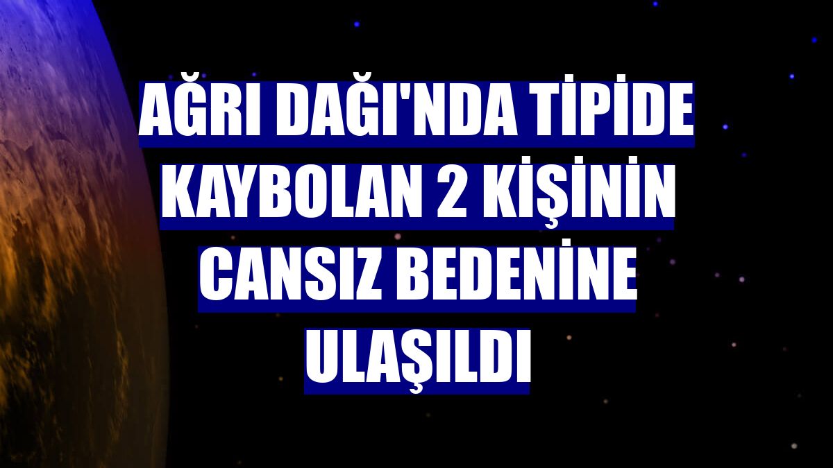 Ağrı Dağı'nda tipide kaybolan 2 kişinin cansız bedenine ulaşıldı