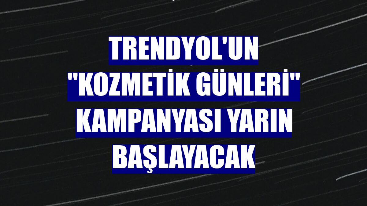 Trendyol'un 'Kozmetik Günleri' kampanyası yarın başlayacak