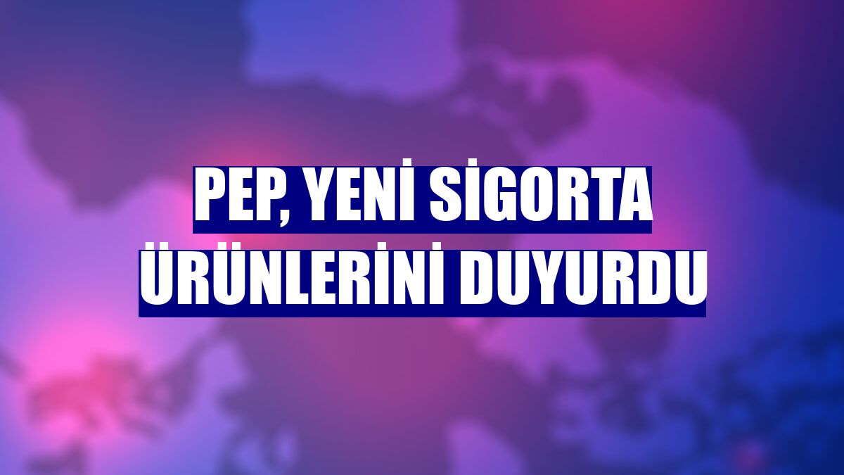 PeP, yeni sigorta ürünlerini duyurdu