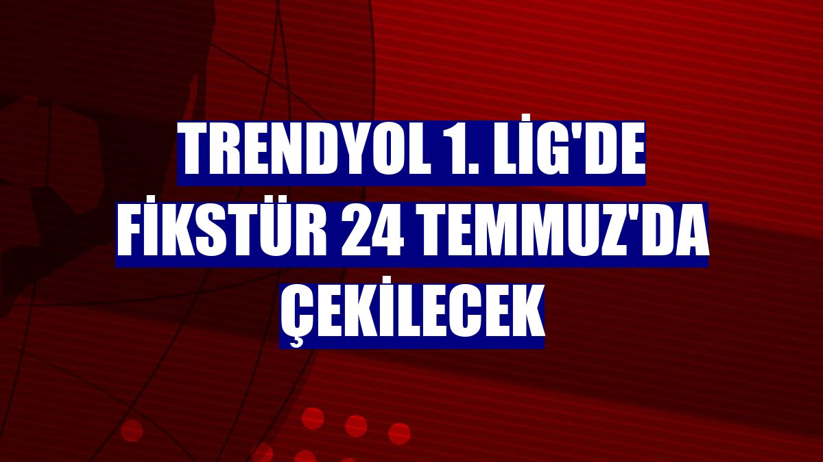 Trendyol 1. Lig'de fikstür 24 Temmuz'da çekilecek