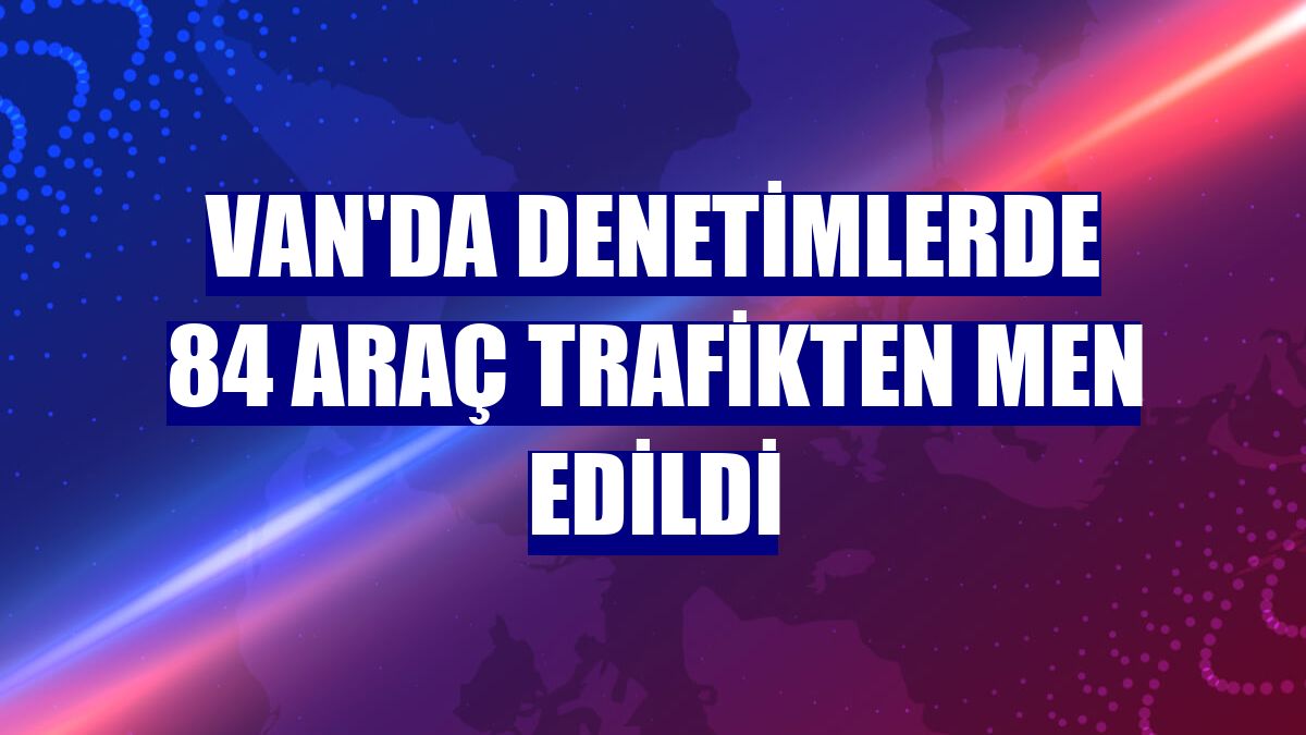 Van'da denetimlerde 84 araç trafikten men edildi