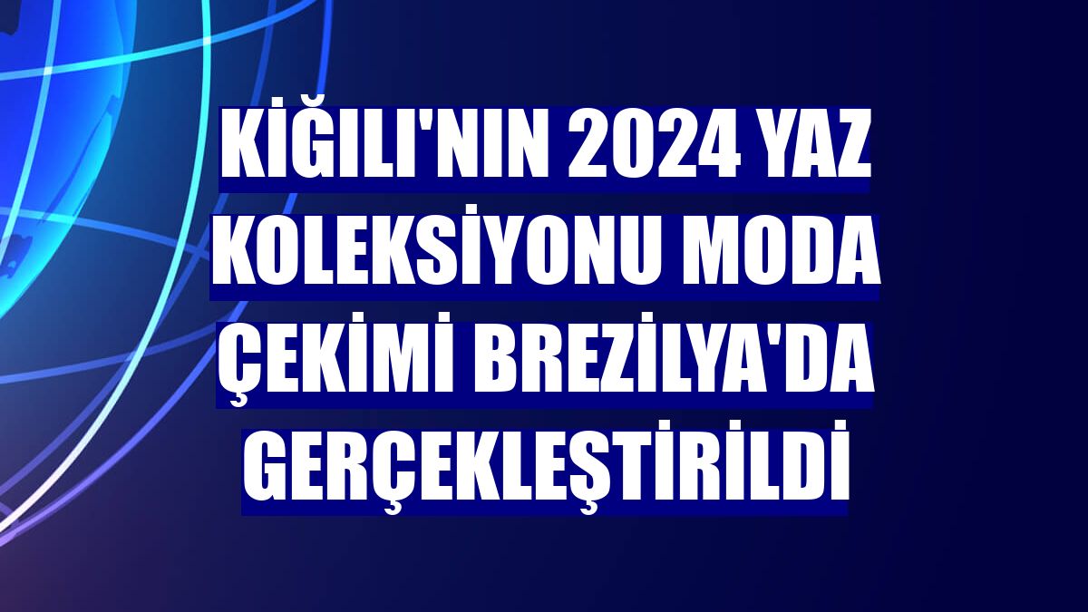 Kiğılı'nın 2024 Yaz koleksiyonu moda çekimi Brezilya'da gerçekleştirildi