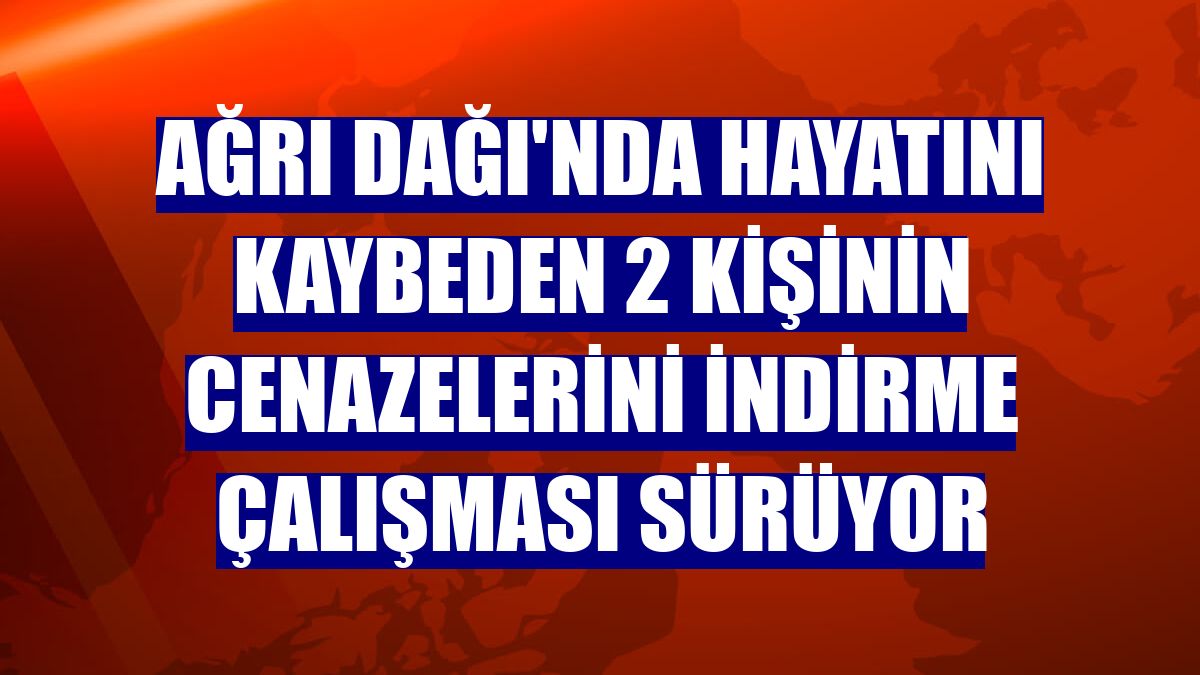 Ağrı Dağı'nda hayatını kaybeden 2 kişinin cenazelerini indirme çalışması sürüyor