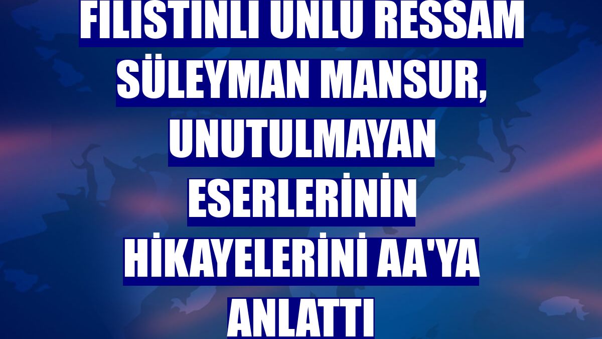 Filistinli ünlü ressam Süleyman Mansur, unutulmayan eserlerinin hikayelerini AA'ya anlattı