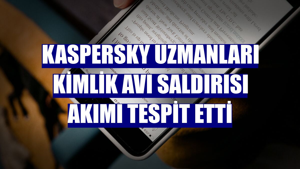 Kaspersky uzmanları kimlik avı saldırısı akımı tespit etti