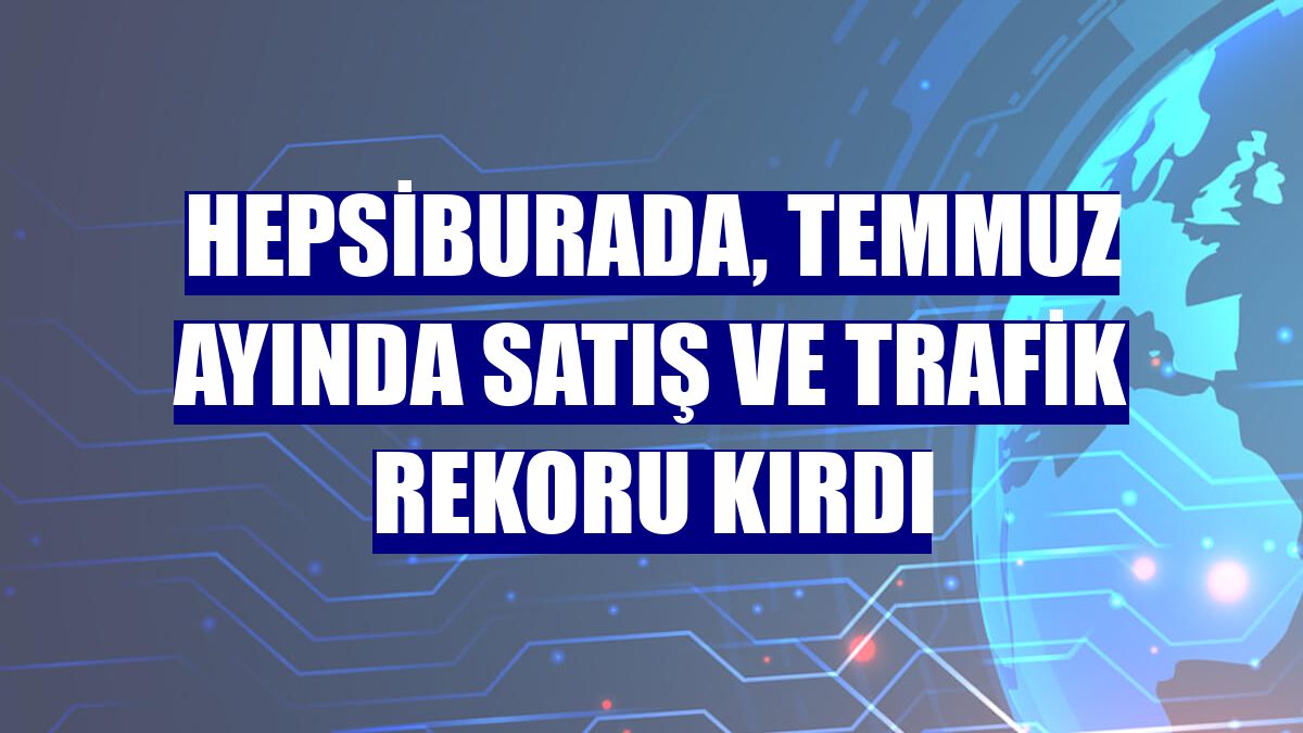 Hepsiburada, temmuz ayında satış ve trafik rekoru kırdı