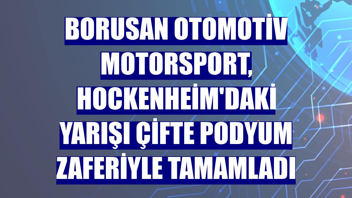 Borusan Otomotiv Motorsport, Hockenheim'daki yarışı çifte podyum zaferiyle tamamladı