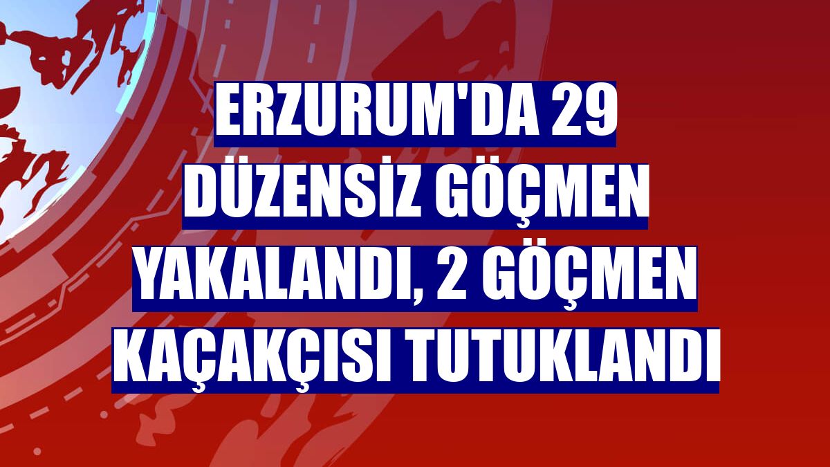 Erzurum'da 29 düzensiz göçmen yakalandı, 2 göçmen kaçakçısı tutuklandı