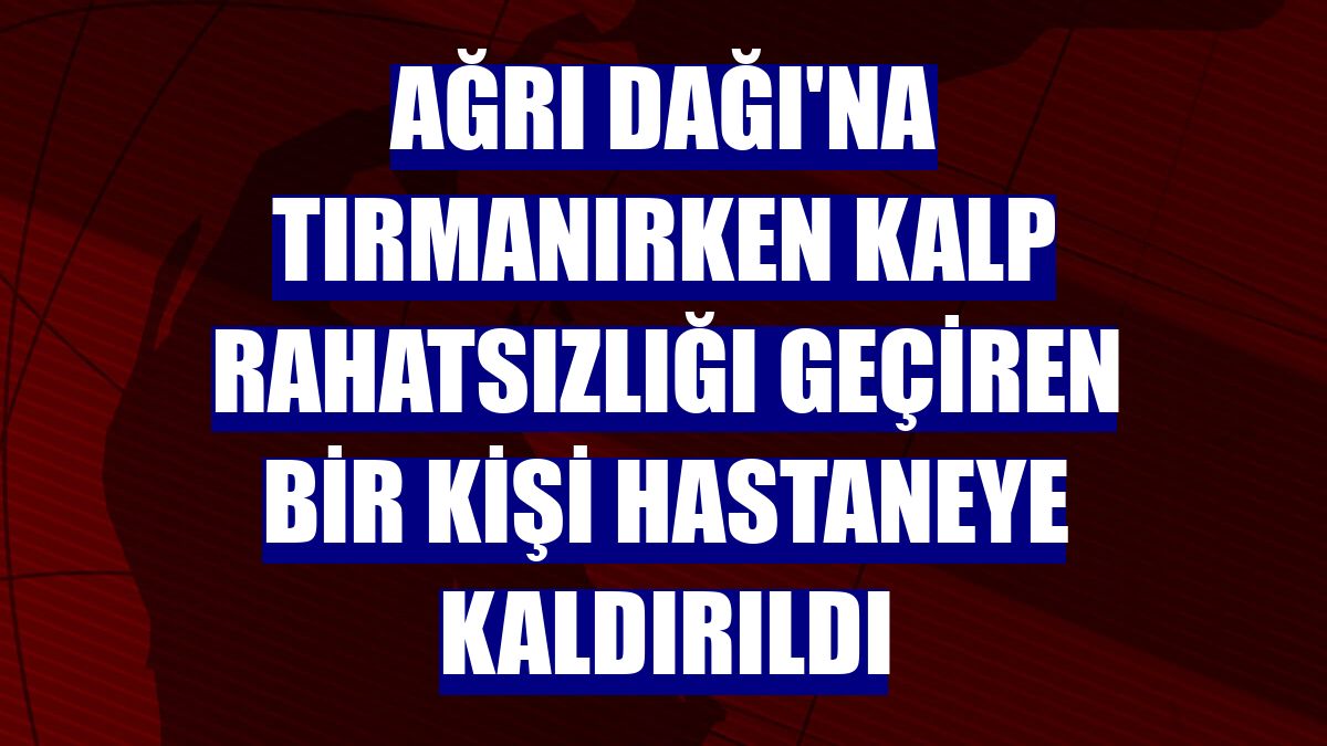 Ağrı Dağı'na tırmanırken kalp rahatsızlığı geçiren bir kişi hastaneye kaldırıldı