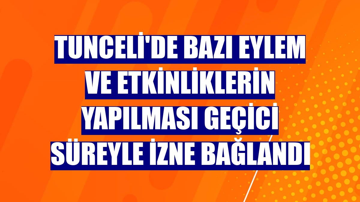 Tunceli'de bazı eylem ve etkinliklerin yapılması geçici süreyle izne bağlandı