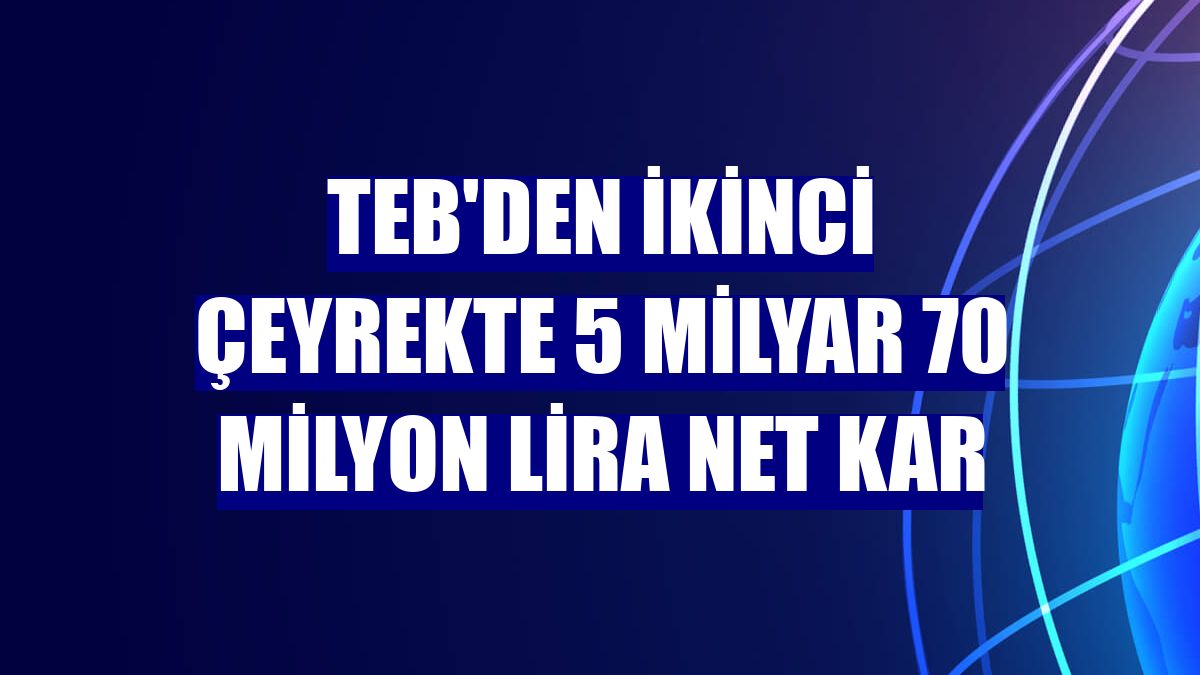 TEB'den ikinci çeyrekte 5 milyar 70 milyon lira net kar