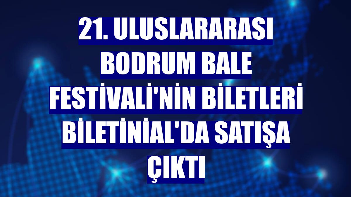 21. Uluslararası Bodrum Bale Festivali'nin biletleri Biletinial'da satışa çıktı