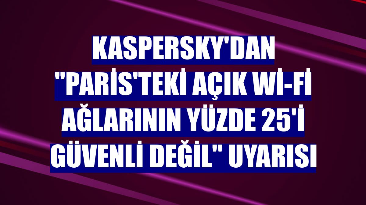 Kaspersky'dan 'Paris'teki açık Wi-Fi ağlarının yüzde 25'i güvenli değil' uyarısı