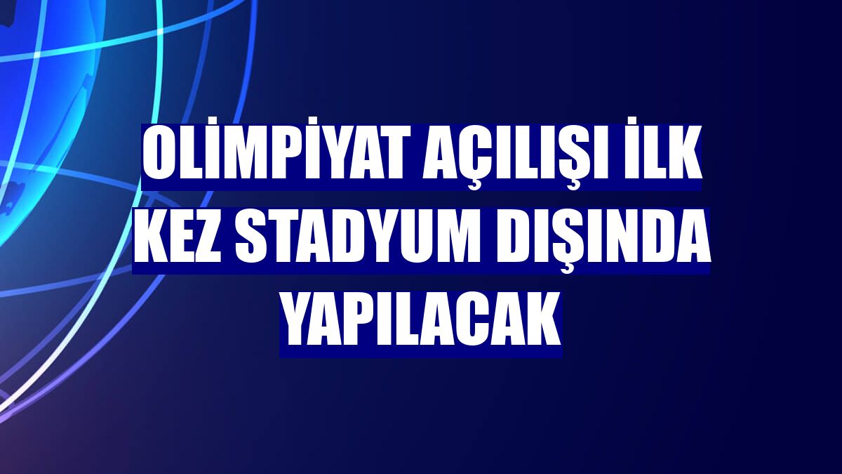 Olimpiyat açılışı ilk kez stadyum dışında yapılacak