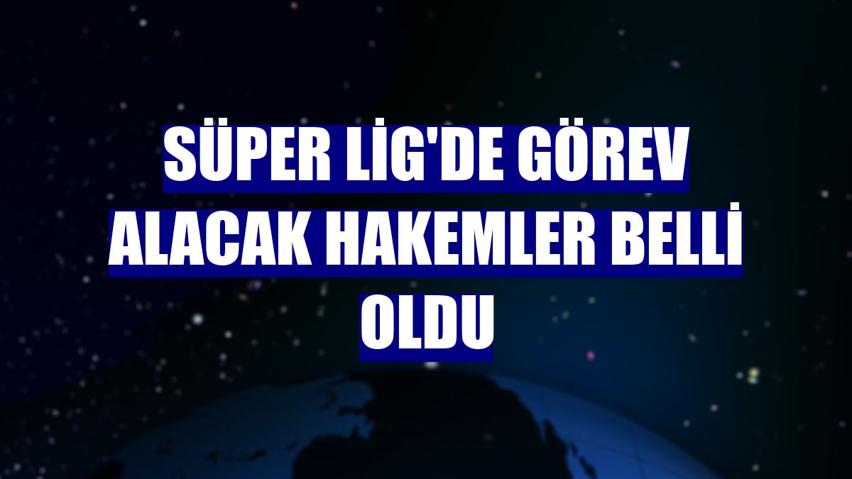 Süper Lig'de görev alacak hakemler belli oldu