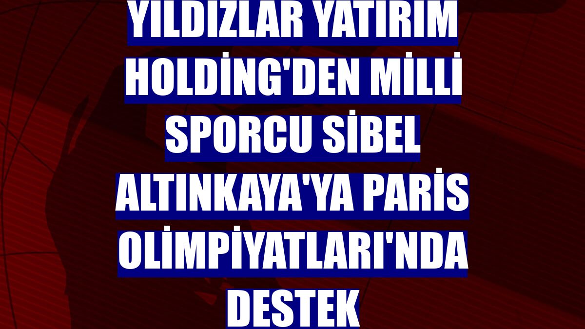 Yıldızlar Yatırım Holding'den milli sporcu Sibel Altınkaya'ya Paris Olimpiyatları'nda destek