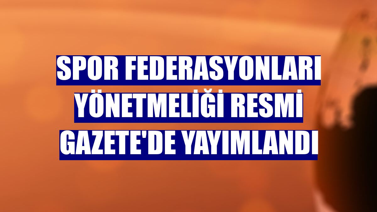 Spor federasyonları yönetmeliği Resmi Gazete'de yayımlandı