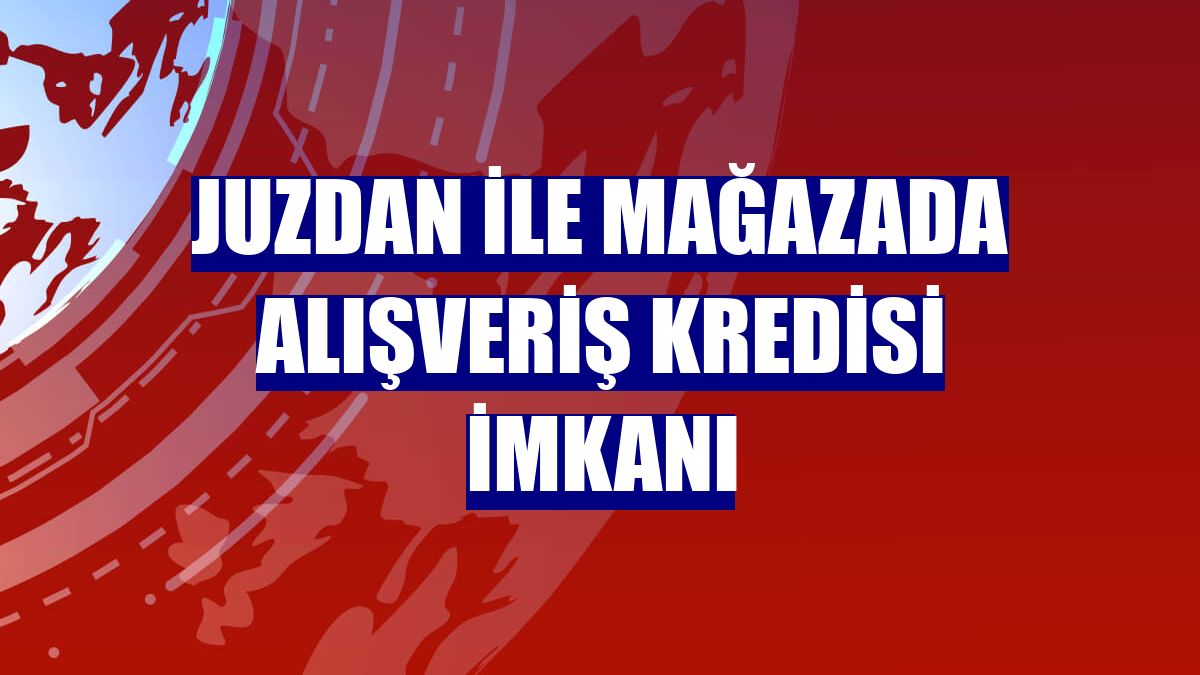 Juzdan ile mağazada alışveriş kredisi imkanı