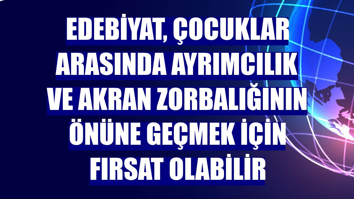 Edebiyat, çocuklar arasında ayrımcılık ve akran zorbalığının önüne geçmek için fırsat olabilir