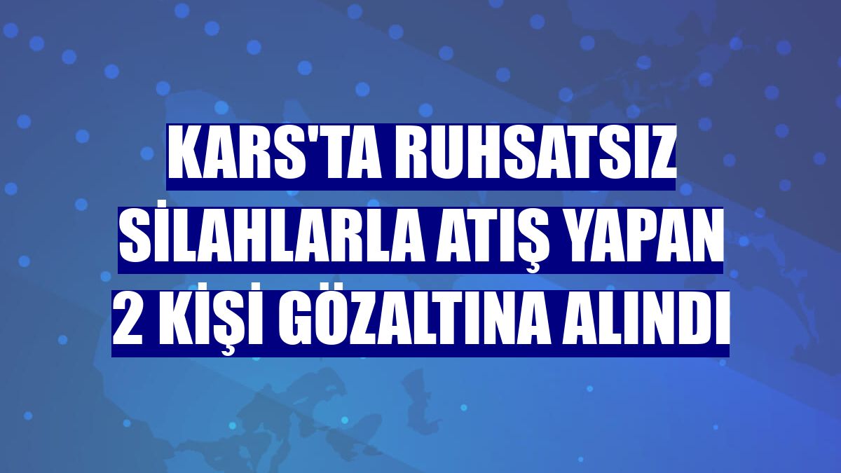 Kars'ta ruhsatsız silahlarla atış yapan 2 kişi gözaltına alındı