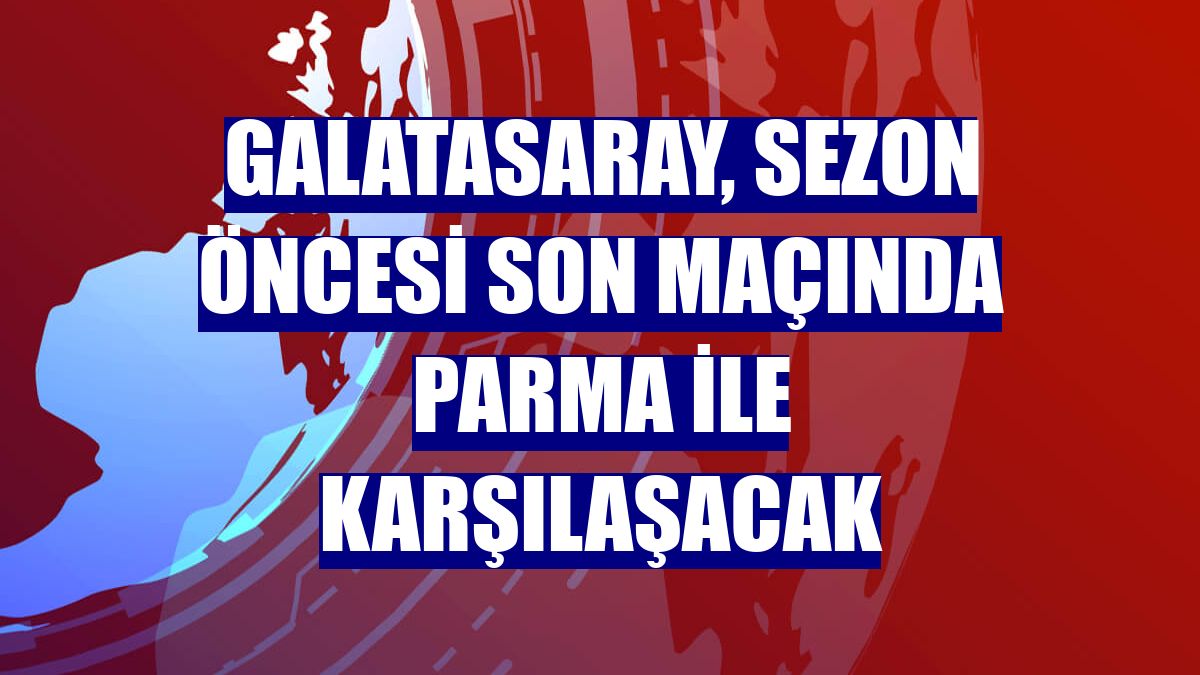 Galatasaray, sezon öncesi son maçında Parma ile karşılaşacak