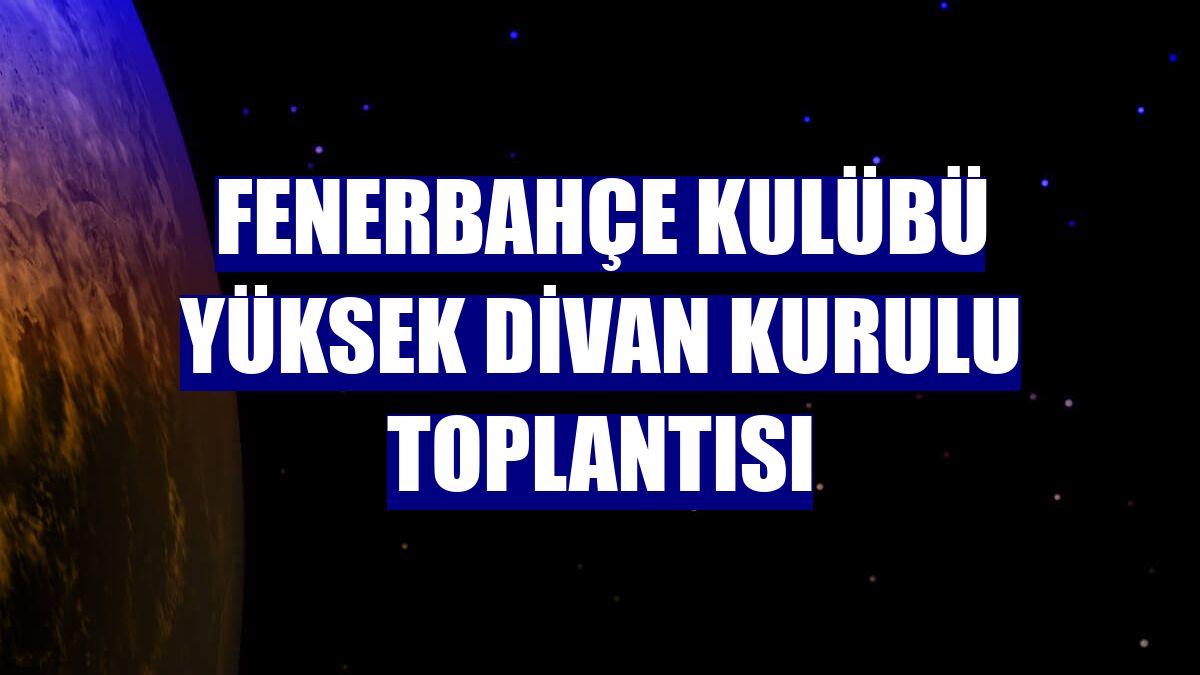 Fenerbahçe Kulübü Yüksek Divan Kurulu toplantısı