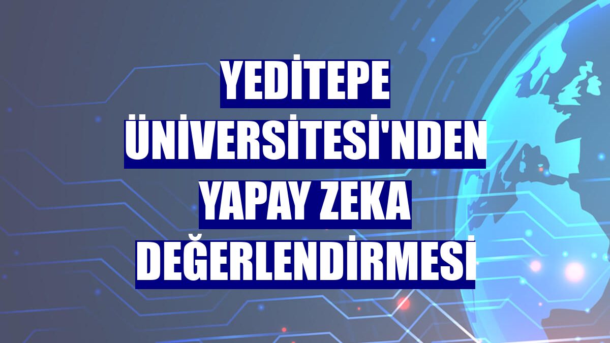 Yeditepe Üniversitesi'nden yapay zeka değerlendirmesi