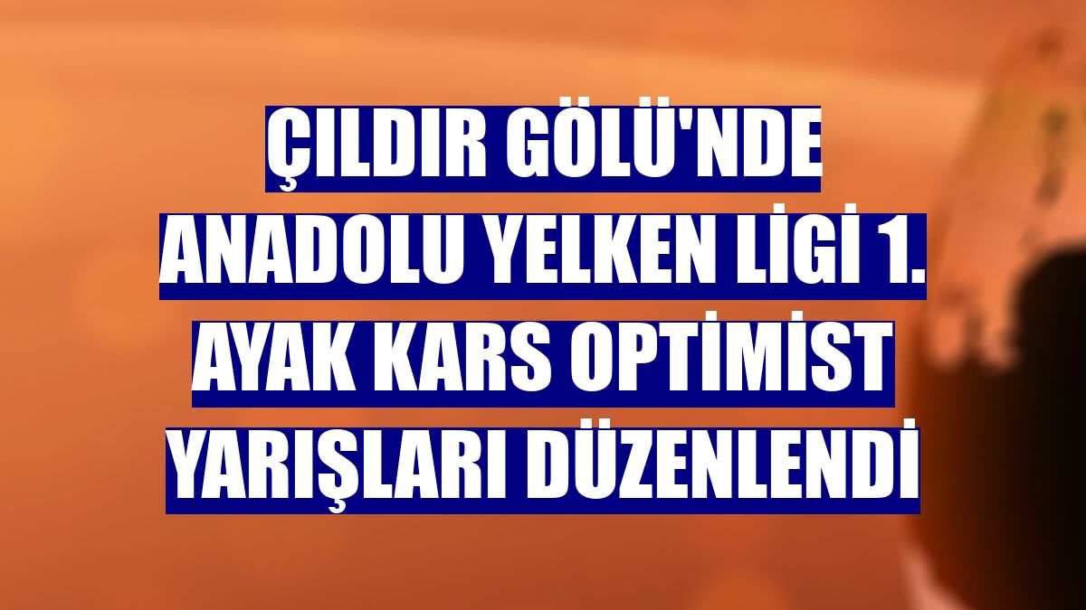 Çıldır Gölü'nde Anadolu Yelken Ligi 1. Ayak Kars Optimist Yarışları düzenlendi