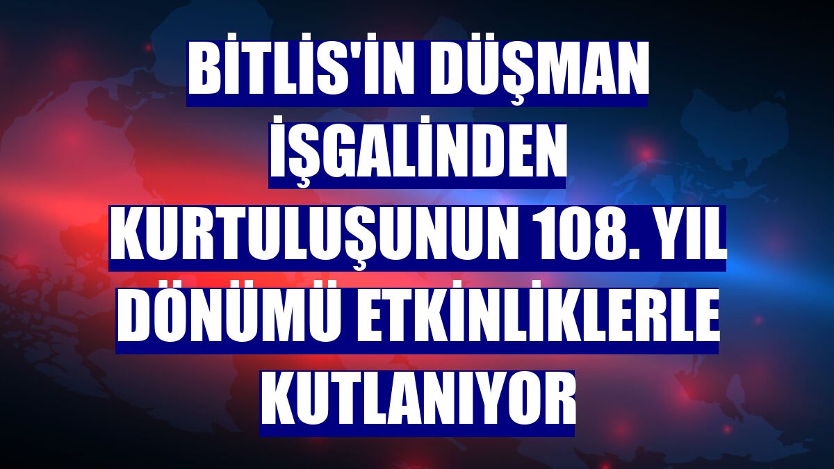 Bitlis'in düşman işgalinden kurtuluşunun 108. yıl dönümü etkinliklerle kutlanıyor