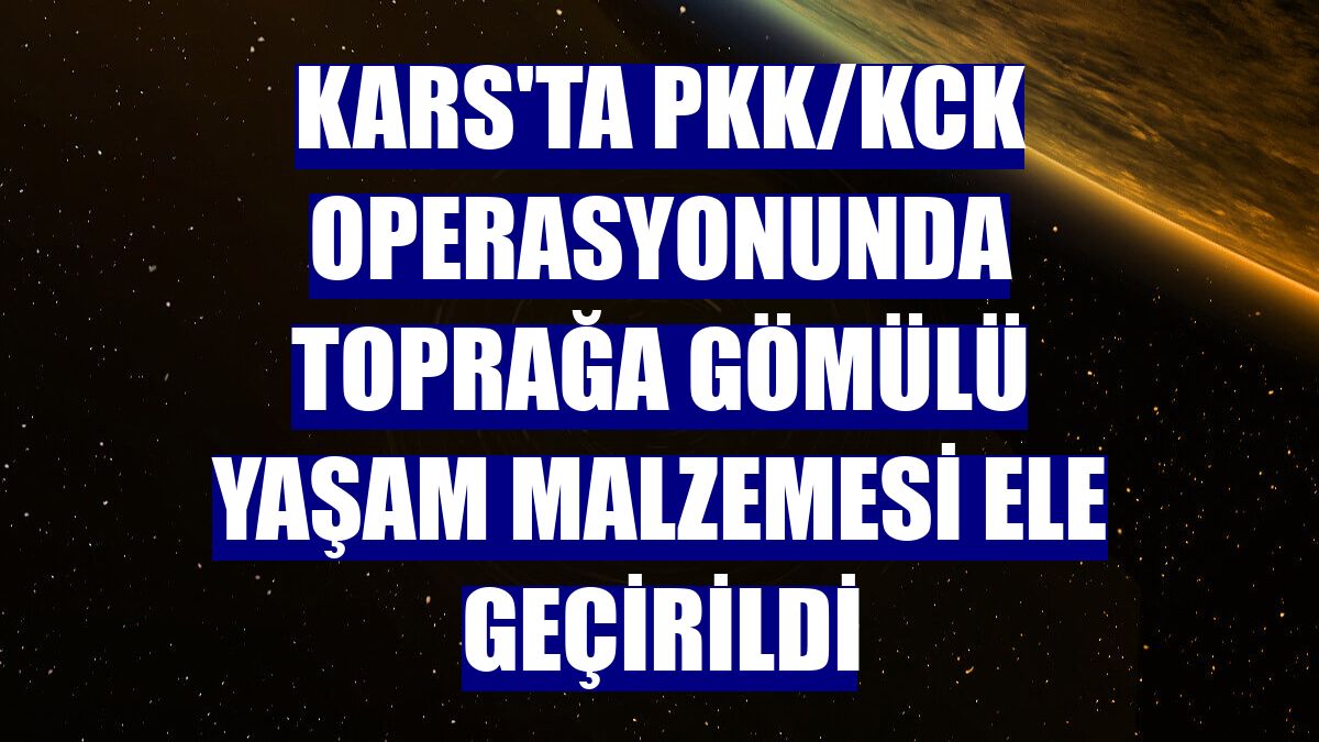 Kars'ta PKK/KCK operasyonunda toprağa gömülü yaşam malzemesi ele geçirildi