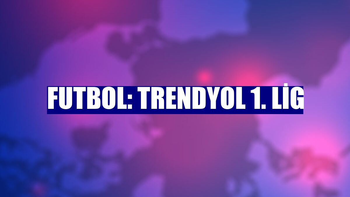 Futbol: Trendyol 1. Lig