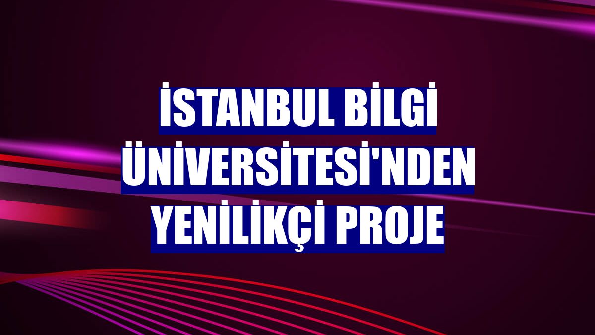 İstanbul Bilgi Üniversitesi'nden yenilikçi proje