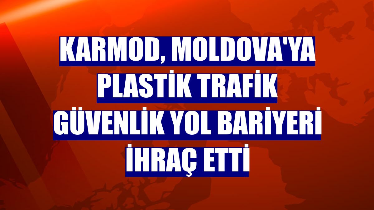 Karmod, Moldova'ya plastik trafik güvenlik yol bariyeri ihraç etti