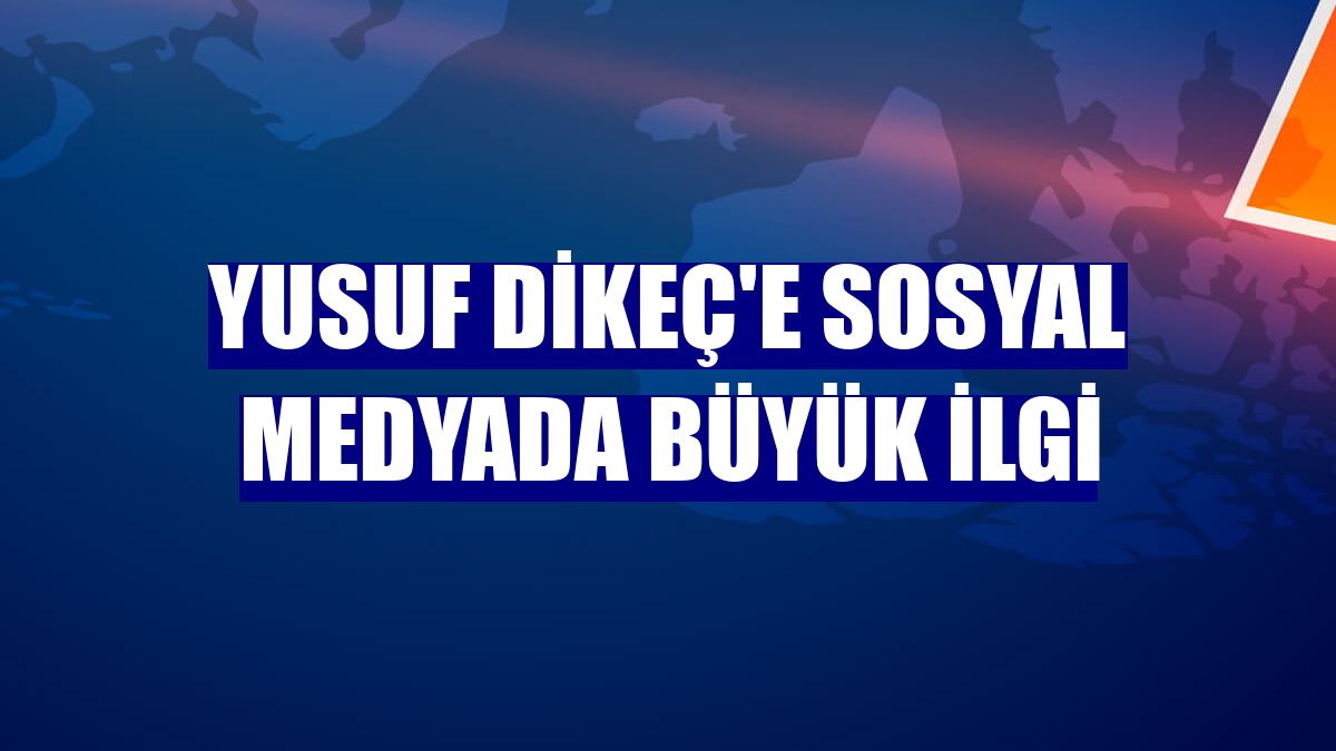 Yusuf Dikeç'e sosyal medyada büyük ilgi