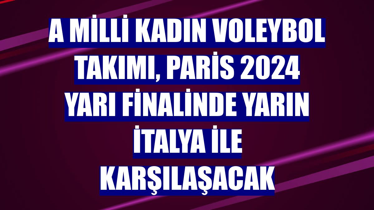 A Milli Kadın Voleybol Takımı, Paris 2024 yarı finalinde yarın İtalya ile karşılaşacak